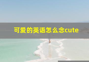 可爱的英语怎么念cute