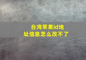 台湾苹果id地址信息怎么改不了