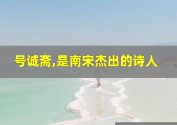 号诚斋,是南宋杰出的诗人