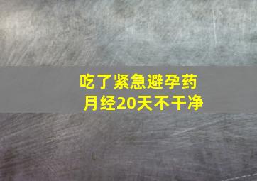 吃了紧急避孕药月经20天不干净