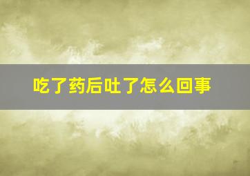 吃了药后吐了怎么回事