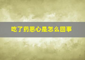 吃了药恶心是怎么回事