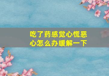 吃了药感觉心慌恶心怎么办缓解一下