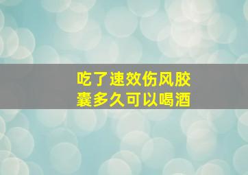 吃了速效伤风胶囊多久可以喝酒