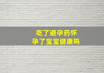 吃了避孕药怀孕了宝宝健康吗