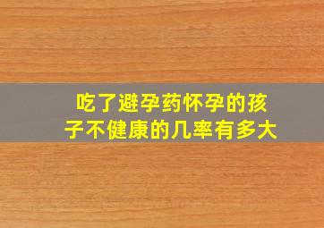 吃了避孕药怀孕的孩子不健康的几率有多大