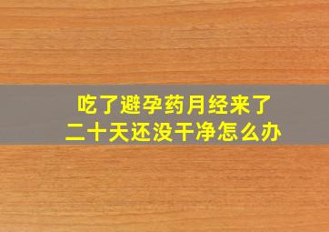 吃了避孕药月经来了二十天还没干净怎么办