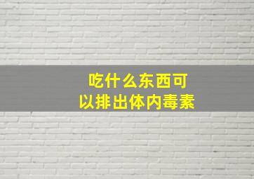 吃什么东西可以排出体内毒素