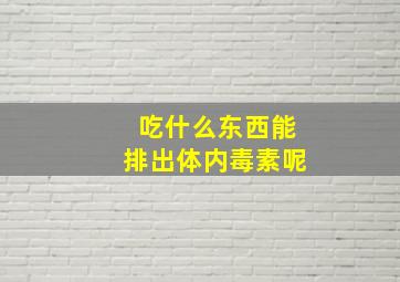 吃什么东西能排出体内毒素呢