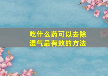 吃什么药可以去除湿气最有效的方法