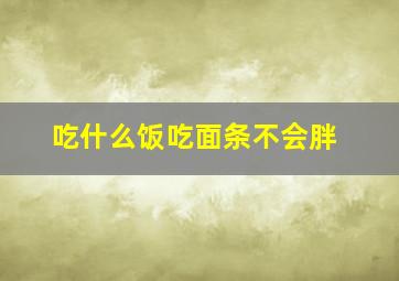 吃什么饭吃面条不会胖