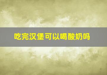 吃完汉堡可以喝酸奶吗