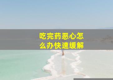 吃完药恶心怎么办快速缓解