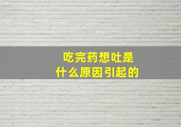 吃完药想吐是什么原因引起的