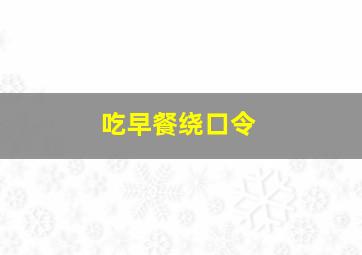 吃早餐绕口令