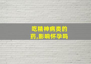 吃精神病类的药,影响怀孕吗