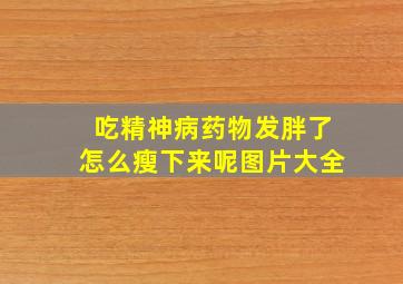 吃精神病药物发胖了怎么瘦下来呢图片大全