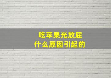 吃苹果光放屁什么原因引起的