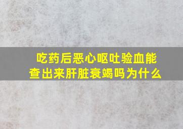 吃药后恶心呕吐验血能查出来肝脏衰竭吗为什么