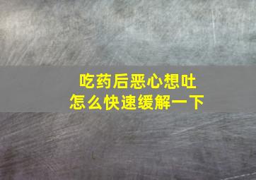 吃药后恶心想吐怎么快速缓解一下