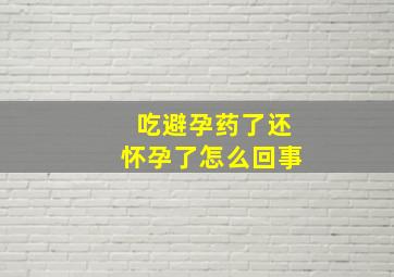 吃避孕药了还怀孕了怎么回事