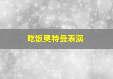 吃饭奥特曼表演