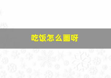 吃饭怎么画呀