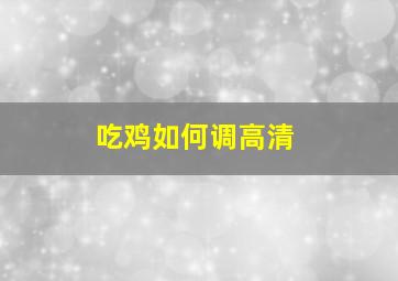 吃鸡如何调高清