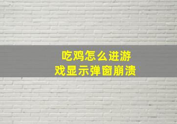 吃鸡怎么进游戏显示弹窗崩溃