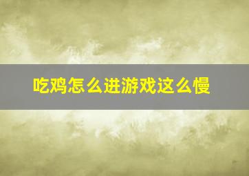 吃鸡怎么进游戏这么慢