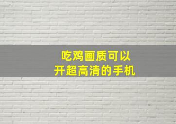 吃鸡画质可以开超高清的手机