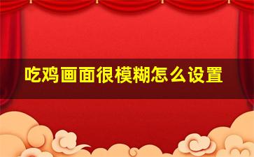 吃鸡画面很模糊怎么设置