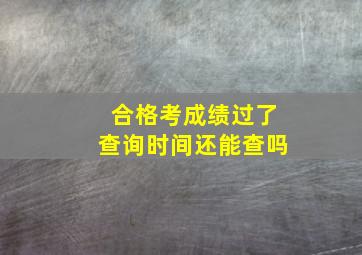 合格考成绩过了查询时间还能查吗