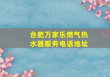 合肥万家乐燃气热水器服务电话地址