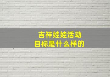 吉祥娃娃活动目标是什么样的