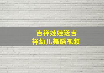 吉祥娃娃送吉祥幼儿舞蹈视频