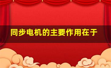 同步电机的主要作用在于