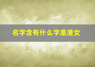 名字含有什么字是渣女