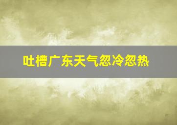 吐槽广东天气忽冷忽热