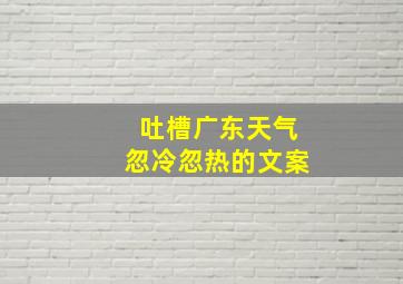 吐槽广东天气忽冷忽热的文案