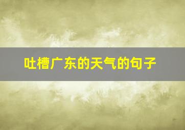 吐槽广东的天气的句子