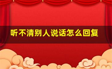 听不清别人说话怎么回复