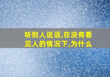 听别人说话,在没有看见人的情况下,为什么