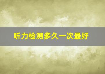 听力检测多久一次最好