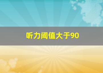 听力阈值大于90