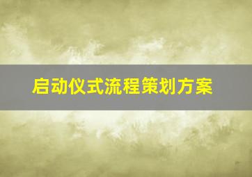 启动仪式流程策划方案