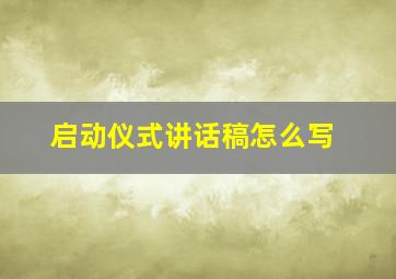 启动仪式讲话稿怎么写