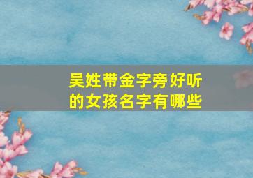 吴姓带金字旁好听的女孩名字有哪些