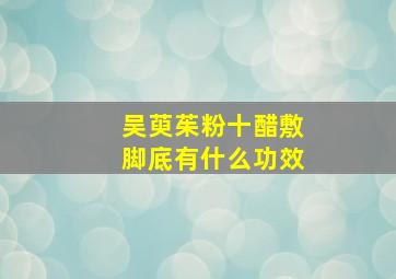 吴萸茱粉十醋敷脚底有什么功效