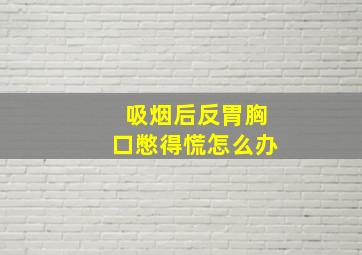 吸烟后反胃胸口憋得慌怎么办